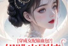 穿成女配输血包?姐跳出剧情自己过完整版小说穿成女配输血包?姐跳出剧情自己过(姜淳于林小七)全章小说阅读-神奇文学
