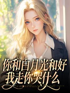 你和白月光和好，我走你哭什么傅程宴沈书欣最新完结小说，你和白月光和好，我走你哭什么全本免费在线阅读
