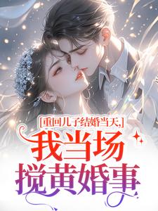 (全文)重回儿子结婚当天，我当场搅黄婚事完结小说推荐刘琴刘勇全本书籍阅读