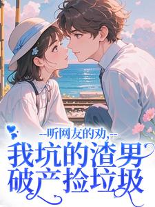 (全文)听网友的劝，我坑的渣男破产捡垃圾完结小说推荐时宁秦赫野全本书籍阅读