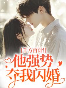 千方百计！他强势夺我闪婚南昭沙赫热门小说排行榜千方百计！他强势夺我闪婚免费小说