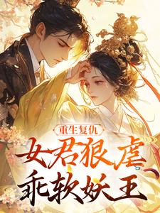 重生复仇：女君狠虐乖软妖王热门小说排行榜重生复仇：女君狠虐乖软妖王凤无欢池非烟免费小说全本