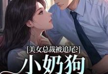 (全文)美女总裁被追尾？小奶狗以身相许！宋明月向阳全本免费在线阅读-神奇文学