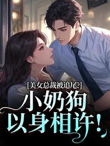 (全文)美女总裁被追尾？小奶狗以身相许！宋明月向阳全本免费在线阅读