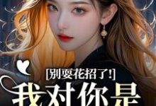 (全文)别耍花招了！我对你是真不爱了(姜欣然顾朝兰)全本免费在线阅读-神奇文学