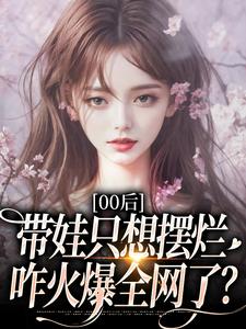 (全文)00后带娃只想摆烂，咋火爆全网了？江若雪江诗言最新完结小说00后带娃只想摆烂，咋火爆全网了？免费小说全本