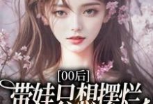 00后带娃只想摆烂,咋火爆全网了?推荐完结小说,00后带娃只想摆烂,咋火爆全网了?江若雪江诗言免费小说全本-神奇文学