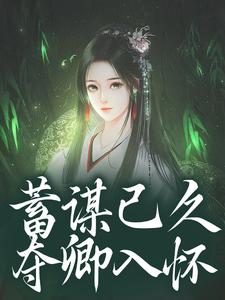 (全文)蓄谋已久，夺卿入怀崔芙谢灵昭小说推荐，蓄谋已久，夺卿入怀全章小说阅读