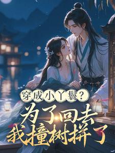 (全文)穿成小丫鬟？为了回去我撞树拼了李娇娇周煜堂小说推荐，穿成小丫鬟？为了回去我撞树拼了全章小说阅读