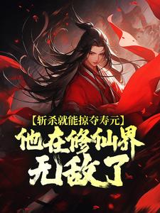斩杀就能掠夺寿元，他在修仙界无敌了杜天乐完结小说推荐，斩杀就能掠夺寿元，他在修仙界无敌了全章小说阅读