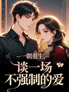 (全文)一朝重生，谈一场不强制的爱乔枝宋明旌全本免费在线阅读