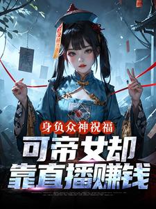 (全文)身负众神祝福，可帝女却靠直播赚钱热门小说排行榜，身负众神祝福，可帝女却靠直播赚钱姬媱全章小说阅读
