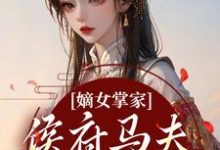 周重云宁舒蕴嫡女掌家:侯府马夫不简单全本免费在线阅读-神奇文学