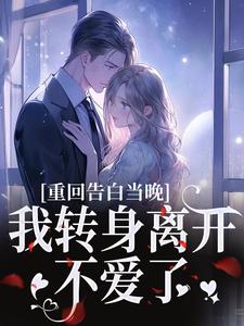 (全文)重回告白当晚，我转身离开不爱了(沈茉莉傅烬)全本免费在线阅读