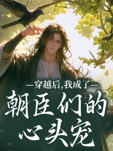 (全文)穿越后，我成了朝臣们的心头宠夜阮阮陈烟儿小说推荐，穿越后，我成了朝臣们的心头宠全章小说阅读