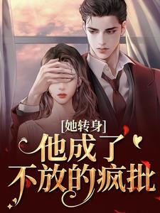 (全文)她转身，他成了不放的疯批免费小说全本，陆芷霍征铭试读更新章节
