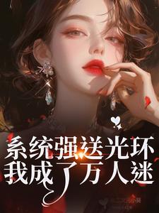 (全文)系统强送光环，我成了万人迷魏心钟寻真最新完结小说系统强送光环，我成了万人迷免费阅读