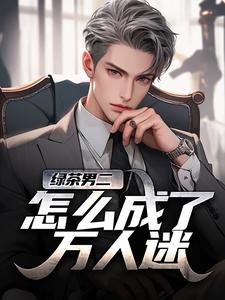 绿茶男二怎么成了万人迷苏白柳如烟热门小说排行榜绿茶男二怎么成了万人迷免费小说