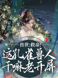 兽世：救命！这孔雀兽人干嘛老开屏最新完结小说兽世：救命！这孔雀兽人干嘛老开屏木悠然凰羽免费小说