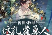 (全文)兽世:救命!这孔雀兽人干嘛老开屏热门小说排行榜,兽世:救命!这孔雀兽人干嘛老开屏木悠然凰羽全章小说阅读-神奇文学