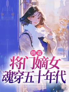 倒霉将门嫡女魂穿五十年代推荐完结小说倒霉将门嫡女魂穿五十年代(苏悦李向北)免费小说全本