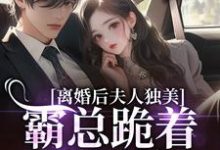 离婚后夫人独美，霸总跪着求原谅完整版小说，离婚后夫人独美，霸总跪着求原谅路樱金北周全章小说阅读-神奇文学