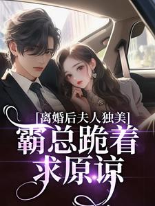 离婚后夫人独美，霸总跪着求原谅完整版小说，离婚后夫人独美，霸总跪着求原谅路樱金北周全章小说阅读