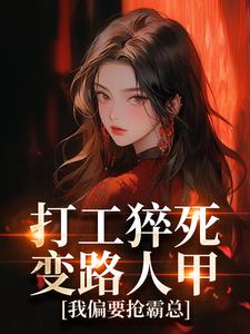 打工猝死变路人甲，我偏要抢霸总（姜来厉清宴）小说推荐打工猝死变路人甲，我偏要抢霸总全章小说阅读