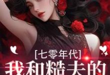 七零年代，我和糙夫的娇羞生活戚沅沅姜珩热门小说排行榜七零年代，我和糙夫的娇羞生活免费小说-神奇文学