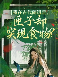 (全文)我在古代闹饥荒，匣子却突现食物？热门小说排行榜，我在古代闹饥荒，匣子却突现食物？顾南枝沈之念全章小说阅读