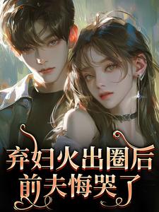 弃妇火出圈后，前夫悔哭了（时念念孟鹤京）全本书籍阅读弃妇火出圈后，前夫悔哭了完整版小说