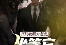 (全文)开局收服大老虎，坐等它拿下猛兽崔牛完结小说推荐开局收服大老虎，坐等它拿下猛兽试读更新章节-神奇文学