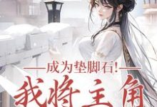 (全文)成为垫脚石!我将主角踩脚下(罗栖颜)全本书籍阅读成为垫脚石!我将主角踩脚下免费小说全本-神奇文学