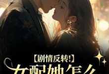 (全文)剧情反转!女配她怎么被所有人宠?明酌谢汜最新完结小说剧情反转!女配她怎么被所有人宠?免费阅读-神奇文学