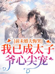 前未婚夫悔哭，我已成太子爷心尖宠（顾璟珩楼予曦）全本书籍阅读前未婚夫悔哭，我已成太子爷心尖宠完整版小说
