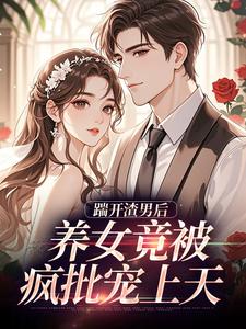 踹开渣男后，养女竟被疯批宠上天推荐完结小说踹开渣男后，养女竟被疯批宠上天(温软霍渊)免费小说全本