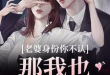 老婆身份你不认？那我也不要你了（江南谢清舟）全本书籍阅读老婆身份你不认？那我也不要你了完整版小说-神奇文学