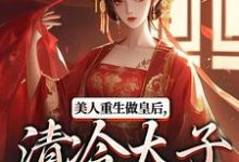 美人重生做皇后，清冷太子发疯了推荐完结小说美人重生做皇后，清冷太子发疯了(裴云舒谢晏川)免费小说全本-神奇文学