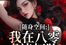(全文)随身空间:我在八零虐渣打脸完结小说推荐唐秋顾时川全本书籍阅读-神奇文学