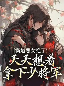 霸道恶女绝了！天天想着拿下少将军推荐完结小说霸道恶女绝了！天天想着拿下少将军(卫澜昱陈淮秀)免费小说全本
