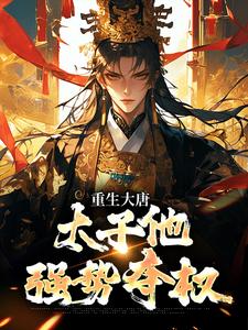 重生大唐：太子他强势夺权完整版小说重生大唐：太子他强势夺权(李承乾李世民)全章小说阅读