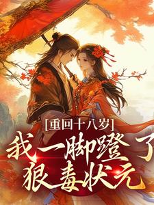 (全文)重回十八岁，我一脚蹬了狠毒状元沈蓉萧乘渊小说推荐，重回十八岁，我一脚蹬了狠毒状元全章小说阅读