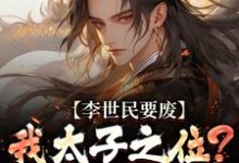 李世民要废我太子之位？看我气晕他完整版小说李世民要废我太子之位？看我气晕他(李承乾李世民)全章小说阅读-神奇文学