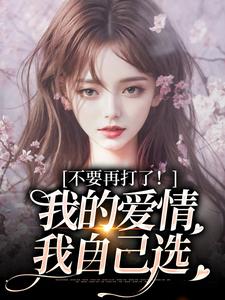 不要再打了！我的爱情我自己选推荐完结小说不要再打了！我的爱情我自己选(苏暖裴撤)免费小说全本