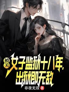 (全文)被关女子监狱十八年，出狱即无敌林枫全本免费在线阅读
