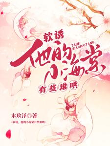 (全文)软诱！他的小海棠有些难哄(白棠)全本免费在线阅读