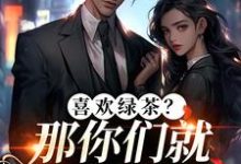 喜欢绿茶？那你们就去找她吧最新章节阅读喜欢绿茶？那你们就去找她吧(江燕梅方承明)试读更新章节-神奇文学