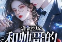甜蜜控场:和帅哥的爱情剧本徐一野夏芝试读更新章节甜蜜控场:和帅哥的爱情剧本徐一野夏芝免费小说-神奇文学