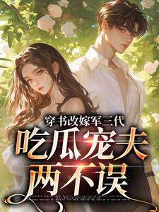 (全文)穿书改嫁军三代，吃瓜宠夫两不误(李之画叶书礼)全本免费在线阅读