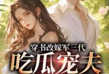 (全文)穿书改嫁军三代,吃瓜宠夫两不误(李之画叶书礼)试读更新章节穿书改嫁军三代,吃瓜宠夫两不误免费小说-神奇文学